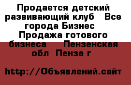 Продается детский развивающий клуб - Все города Бизнес » Продажа готового бизнеса   . Пензенская обл.,Пенза г.